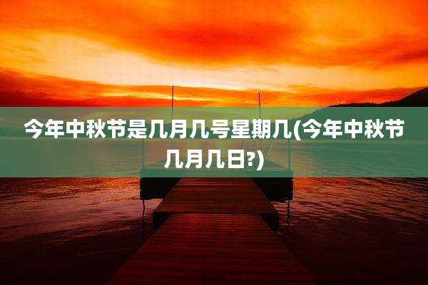 今年中秋节是几月几号星期几(今年中秋节几月几日?)