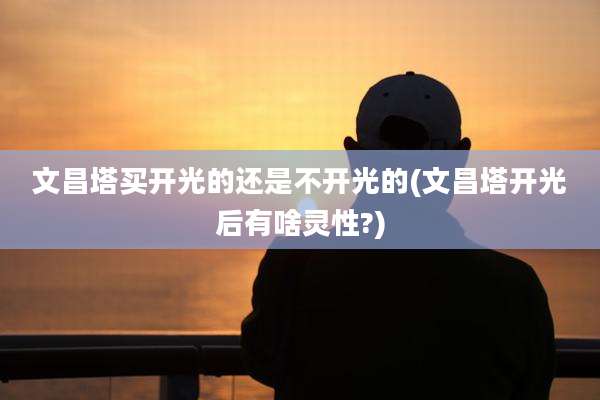 文昌塔买开光的还是不开光的(文昌塔开光后有啥灵性?)