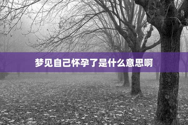 梦见自己怀孕了是什么意思啊