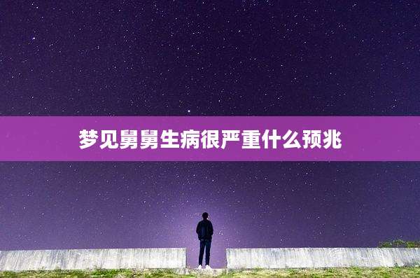 梦见舅舅生病很严重什么预兆