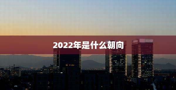 2022年是什么朝向