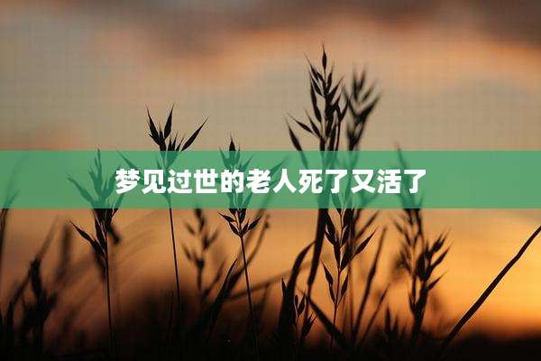 梦见过世的老人死了又活了
