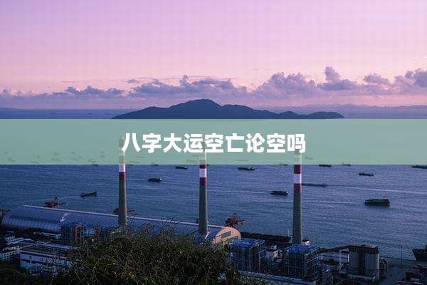 八字大运空亡论空吗