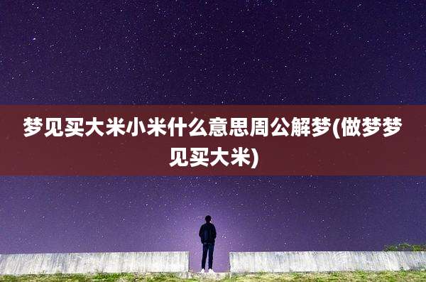 梦见买大米小米什么意思周公解梦(做梦梦见买大米)