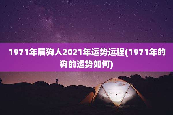 1971年属狗人2021年运势运程(1971年的狗的运势如何)