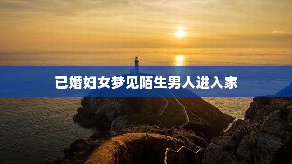 已婚妇女梦见陌生男人进入家