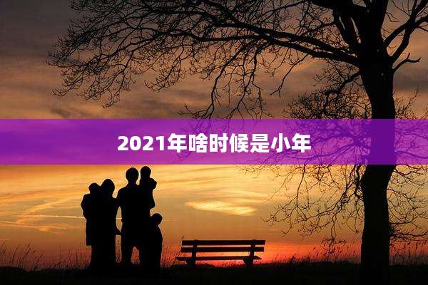 2021年啥时候是小年