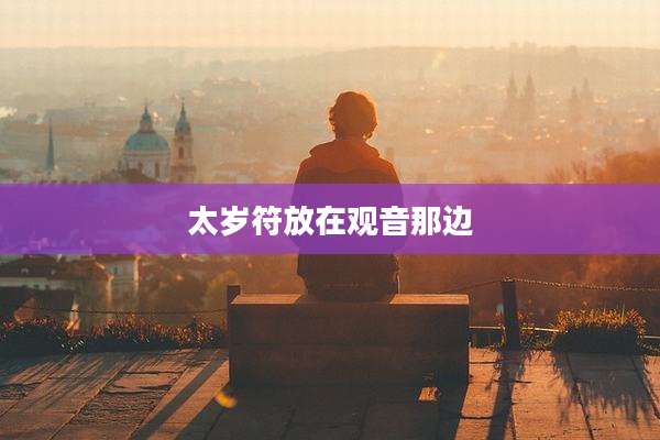 太岁符放在观音那边