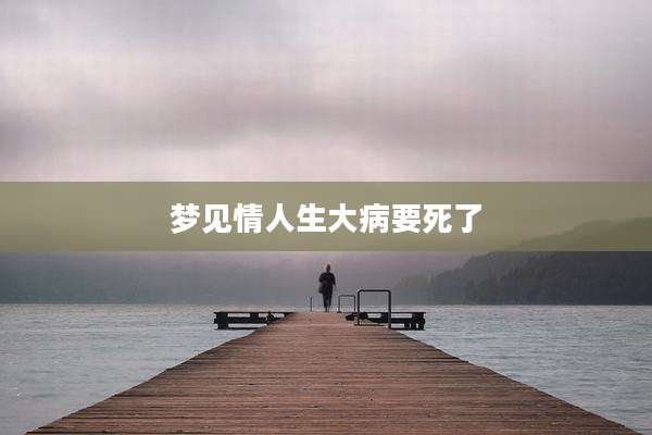 梦见情人生大病要死了