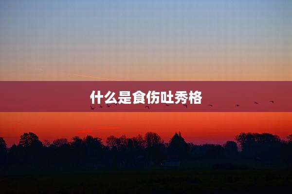 什么是食伤吐秀格