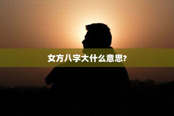 女方八字大什么意思?
