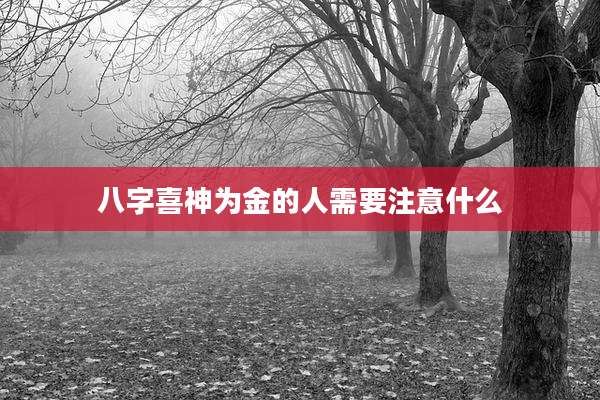 八字喜神为金的人需要注意什么