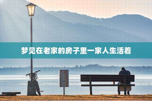 梦见在老家的房子里一家人生活着