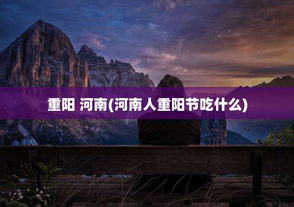 重阳 河南(河南人重阳节吃什么)