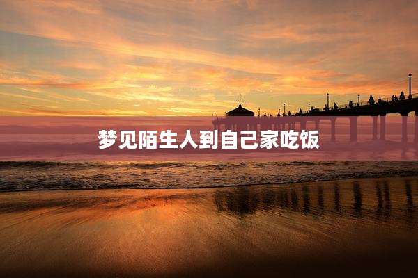 梦见陌生人到自己家吃饭