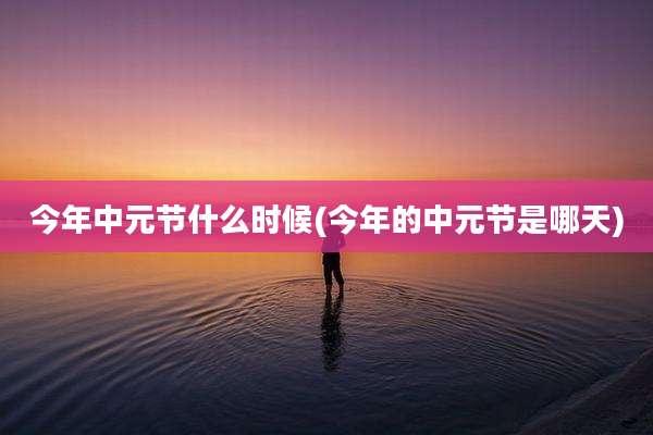 今年中元节什么时候(今年的中元节是哪天)