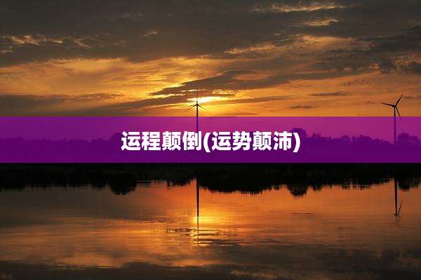 运程颠倒(运势颠沛)