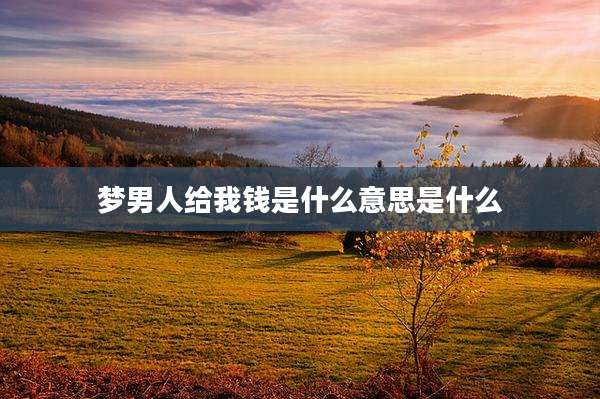 梦男人给我钱是什么意思是什么