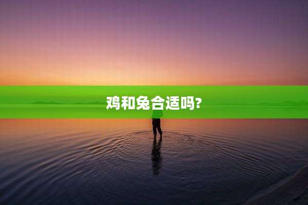 鸡和兔合适吗?
