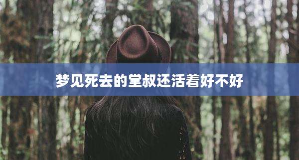 梦见死去的堂叔还活着好不好