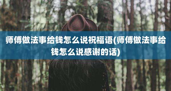 师傅做法事给钱怎么说祝福语(师傅做法事给钱怎么说感谢的话)