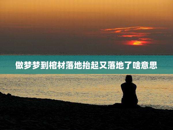 做梦梦到棺材落地抬起又落地了啥意思