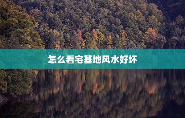 怎么看宅基地风水好坏