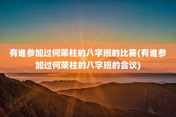 有谁参加过何荣柱的八字班的比赛(有谁参加过何荣柱的八字班的会议)