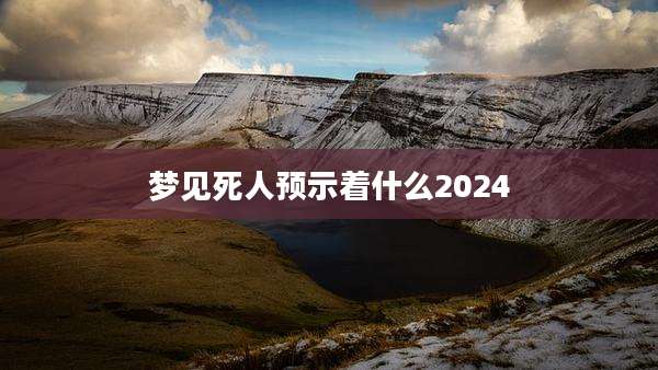 梦见死人预示着什么2024