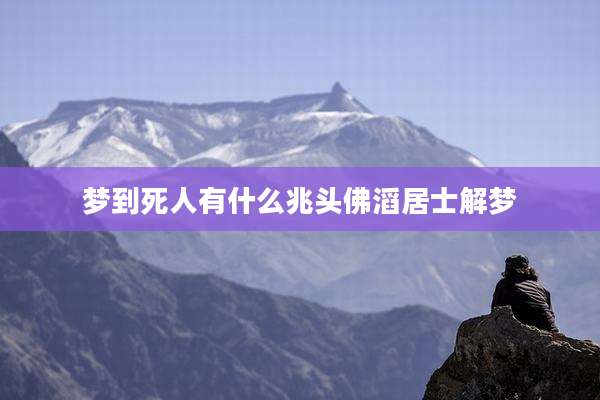 梦到死人有什么兆头佛滔居士解梦