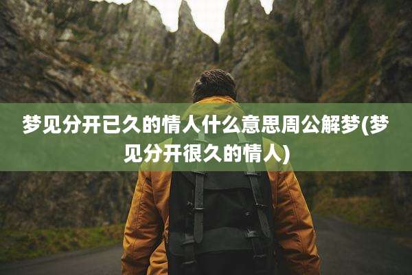 梦见分开已久的情人什么意思周公解梦(梦见分开很久的情人)
