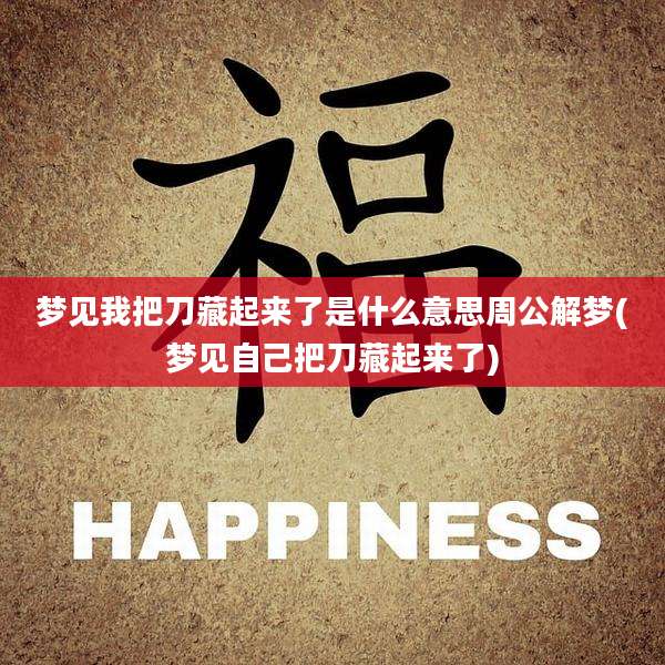 梦见我把刀藏起来了是什么意思周公解梦(梦见自己把刀藏起来了)