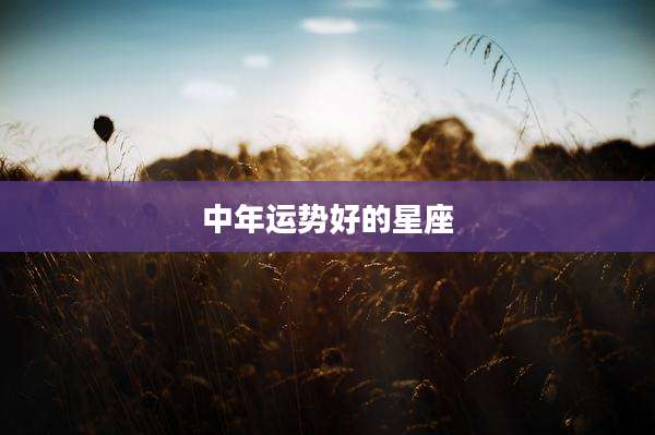 中年运势好的星座