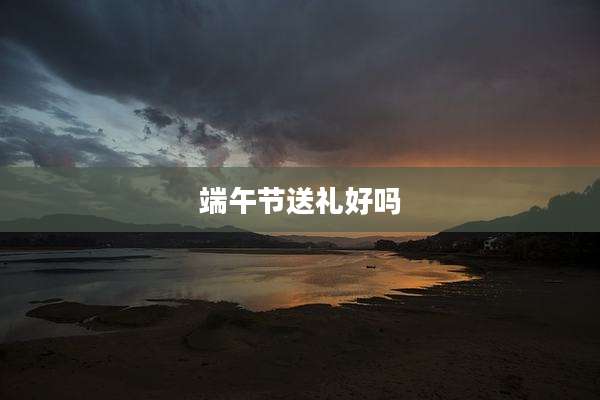 端午节送礼好吗