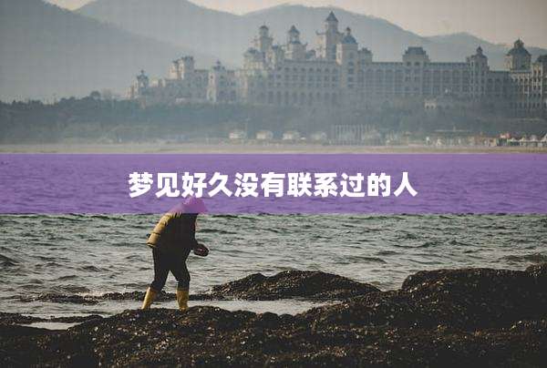 梦见好久没有联系过的人