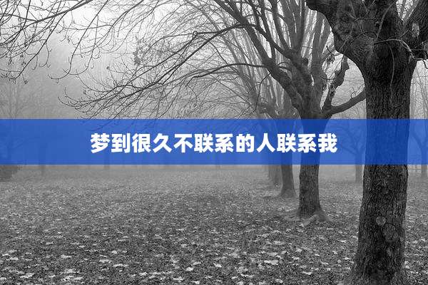 梦到很久不联系的人联系我