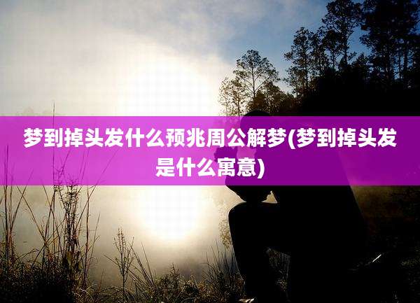 梦到掉头发什么预兆周公解梦(梦到掉头发是什么寓意)