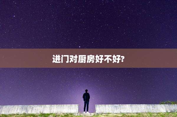 进门对厨房好不好?