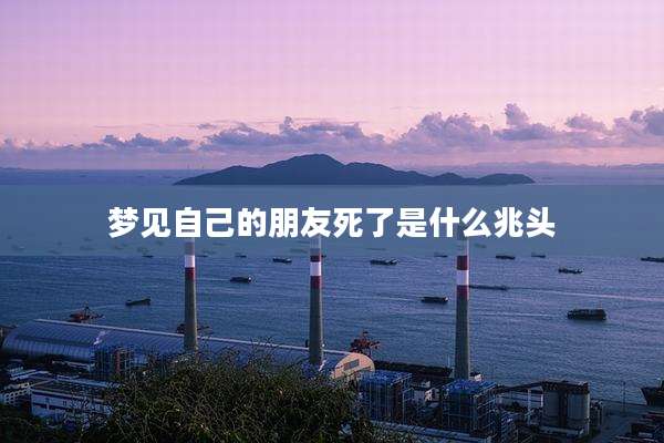 梦见自己的朋友死了是什么兆头