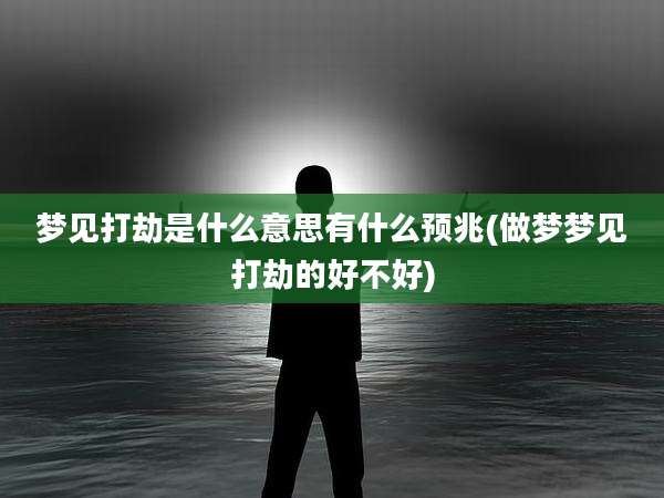 梦见打劫是什么意思有什么预兆(做梦梦见打劫的好不好)