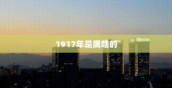 1917年是属啥的