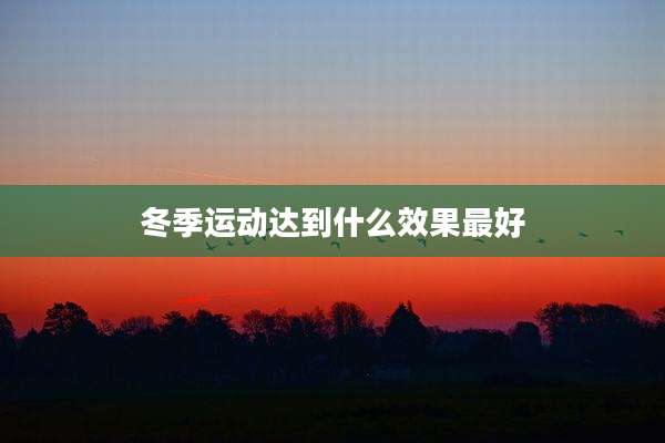 冬季运动达到什么效果最好