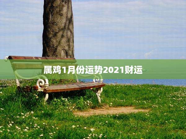 属鸡1月份运势2021财运