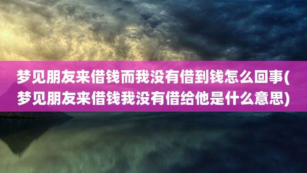 梦见朋友来借钱而我没有借到钱怎么回事(梦见朋友来借钱我没有借给他是什么意思)