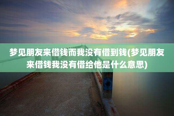 梦见朋友来借钱而我没有借到钱(梦见朋友来借钱我没有借给他是什么意思)