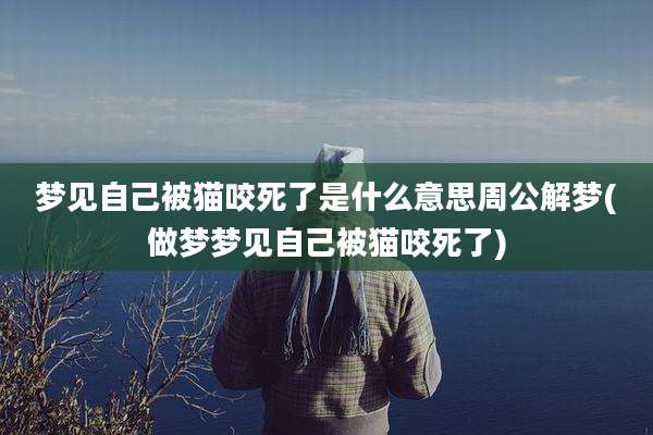梦见自己被猫咬死了是什么意思周公解梦(做梦梦见自己被猫咬死了)