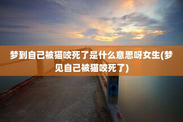 梦到自己被猫咬死了是什么意思呀女生(梦见自己被猫咬死了)