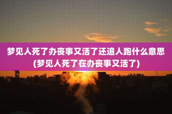 梦见人死了办丧事又活了还追人跑什么意思(梦见人死了在办丧事又活了)