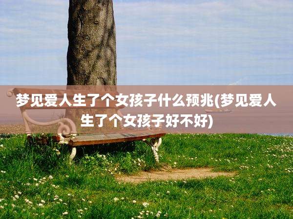 梦见爱人生了个女孩子什么预兆(梦见爱人生了个女孩子好不好)