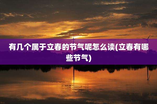 有几个属于立春的节气呢怎么读(立春有哪些节气)